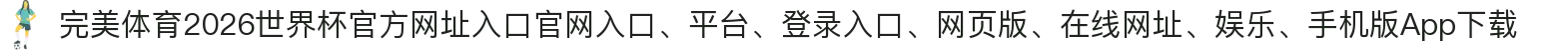完美体育-点击进入_2026世界杯官方网址入口